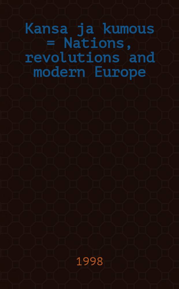 Kansa ja kumous = Nations, revolutions and modern Europe : modernin Euroopan murroksia 1880-1930