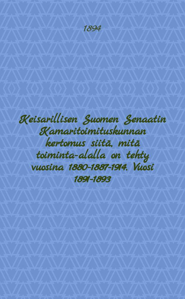 Keisarillisen Suomen Senaatin Kamaritoimituskunnan kertomus siitä, mitä toiminta-alalla on tehty vuosina 1880-1887-1914. Vuosi 1891-1893