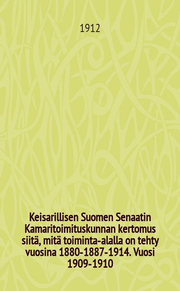 Keisarillisen Suomen Senaatin Kamaritoimituskunnan kertomus siitä, mitä toiminta-alalla on tehty vuosina 1880-1887-1914. Vuosi 1909-1910