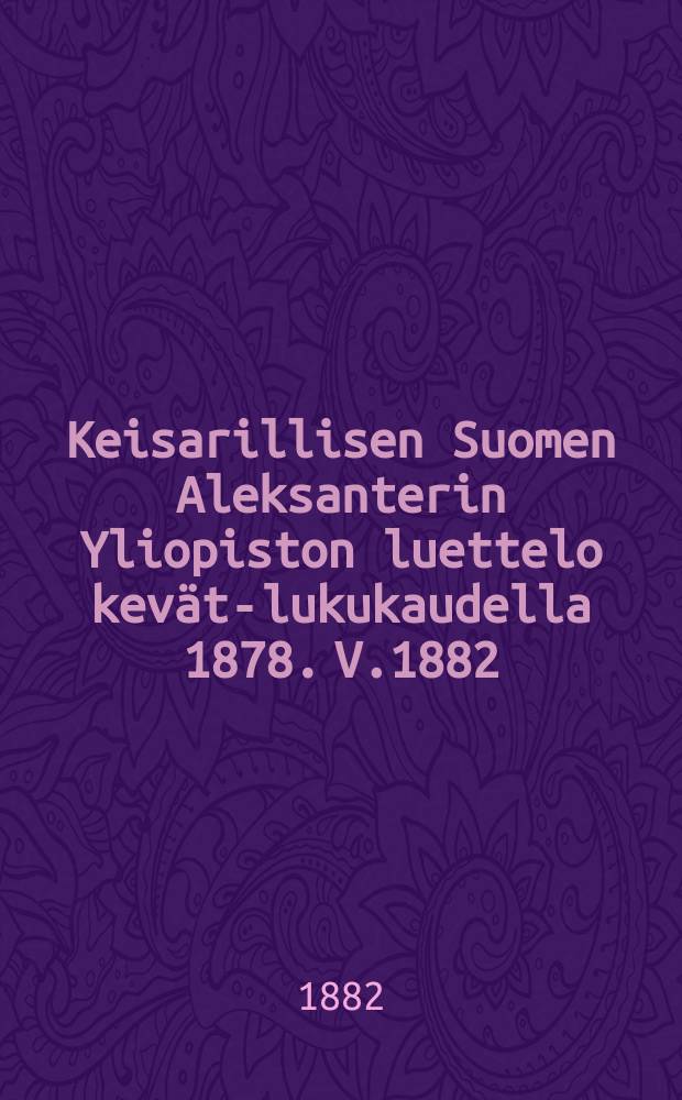 Keisarillisen Suomen Aleksanterin Yliopiston luettelo kevät-lukukaudella 1878. V.1882