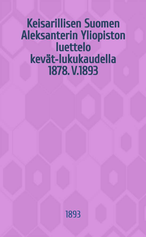Keisarillisen Suomen Aleksanterin Yliopiston luettelo kevät-lukukaudella 1878. V.1893