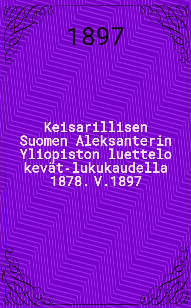 Keisarillisen Suomen Aleksanterin Yliopiston luettelo kevät-lukukaudella 1878. V.1897