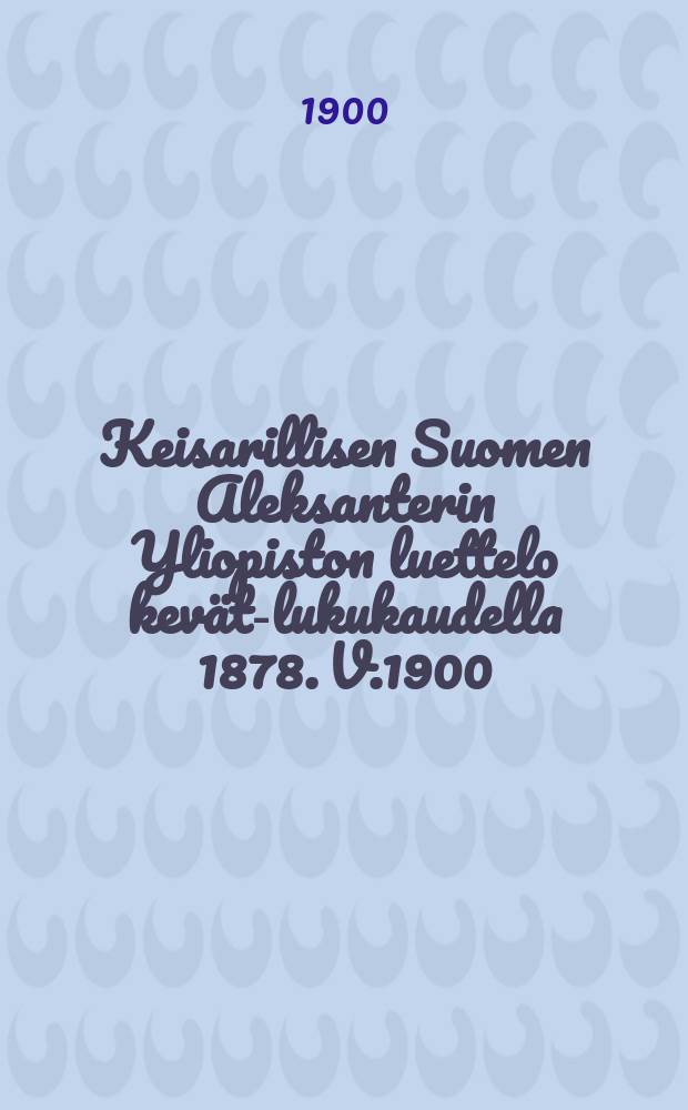 Keisarillisen Suomen Aleksanterin Yliopiston luettelo kevät-lukukaudella 1878. V.1900