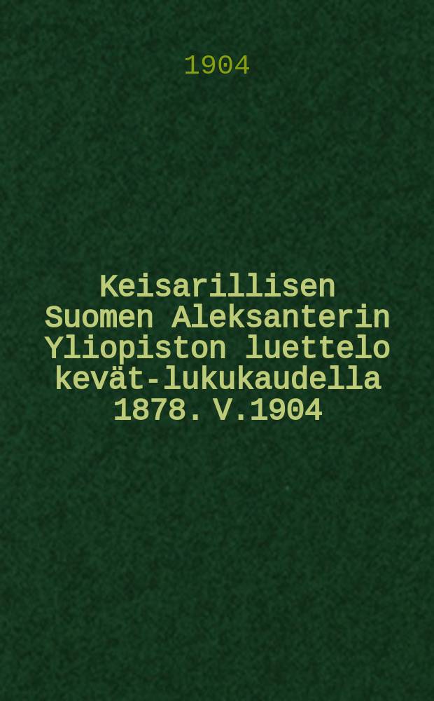 Keisarillisen Suomen Aleksanterin Yliopiston luettelo kev&auml;t-lukukaudella 1878. V.1904