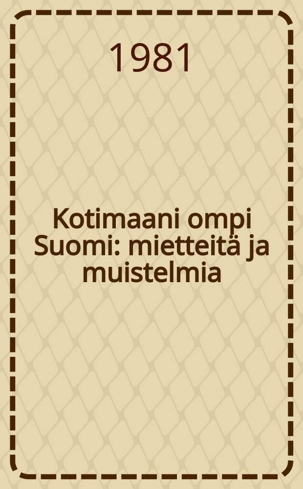 Kotimaani ompi Suomi : mietteitä ja muistelmia