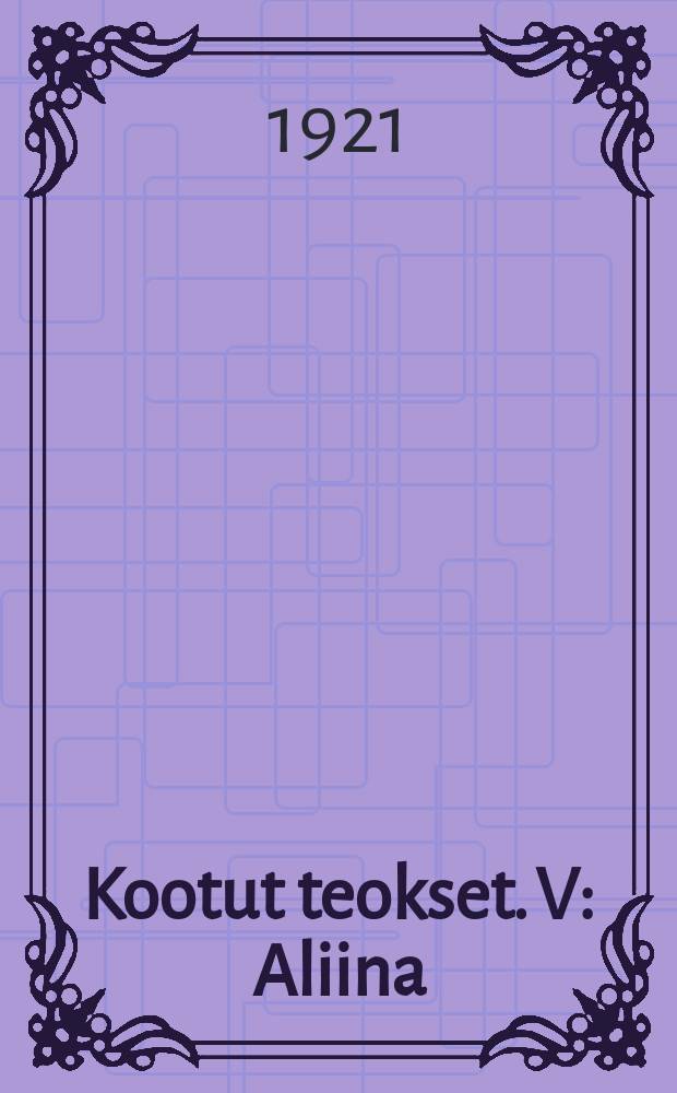 Kootut teokset. V : Aliina