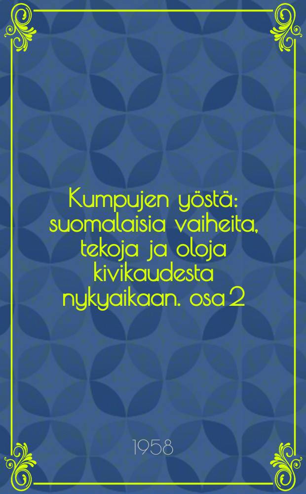 Kumpujen y&ouml;st&auml; : suomalaisia vaiheita, tekoja ja oloja kivikaudesta nykyaikaan. osa 2 : Agricolasta ison vihan loppuun