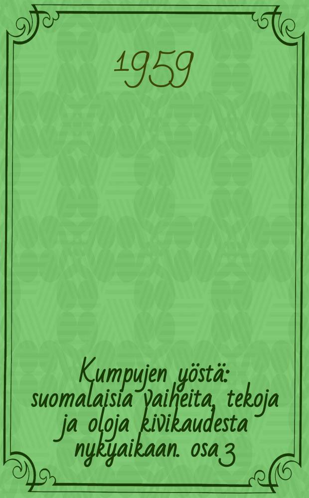 Kumpujen y&ouml;st&auml; : suomalaisia vaiheita, tekoja ja oloja kivikaudesta nykyaikaan. osa 3 : Uudenkaupungin rauhasta itsen&auml;isyyteen