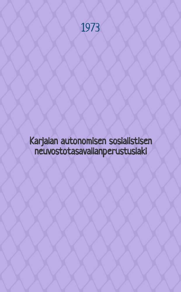 Karjalan autonomisen sosialistisen neuvostotasavallanperustuslaki : Karjalan ASNT:n Korkeimman Neuvoston viidennen, kuudennen, seitsemännen ja kahdeksannen kokoonpanon hyväksymin muutoksin ja lisäyksin