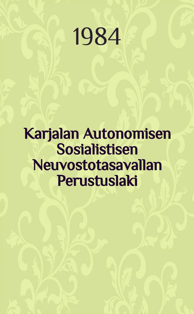 Karjalan Autonomisen Sosialistisen Neuvostotasavallan Perustuslaki : hyv&auml;ksytty Karjalan Autonomisen Sosialistisen Neuvostotasavallan Korkeimman Neuvoston ylim&auml;&auml;r&auml;isess&auml; istunnossa 30 : toukok 1978 : Pyk&auml;liin 72,111,114 on tehty muutokset ja lis&auml;ykset 16 tammik : 1984 Karjaian ASNT:n Korkeimman Neuvoston kymmenennen kokoonpanon kahdeksannessa istunnossa