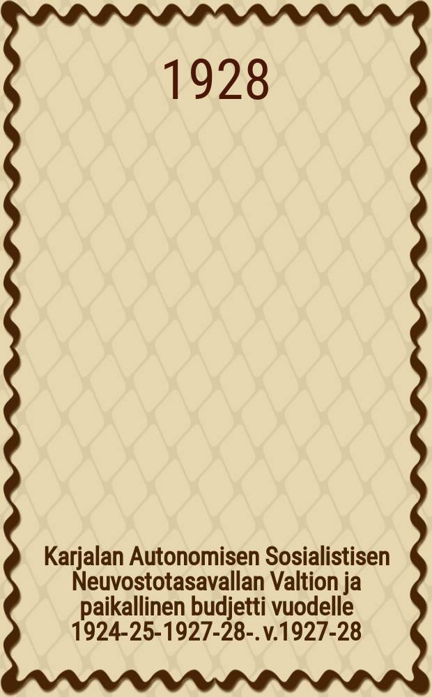 Karjalan Autonomisen Sosialistisen Neuvostotasavallan Valtion ja paikallinen budjetti vuodelle 1924-25-1927-28-. v.1927-28