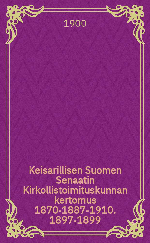 Keisarillisen Suomen Senaatin Kirkollistoimituskunnan kertomus 1870-1887-1910. 1897-1899