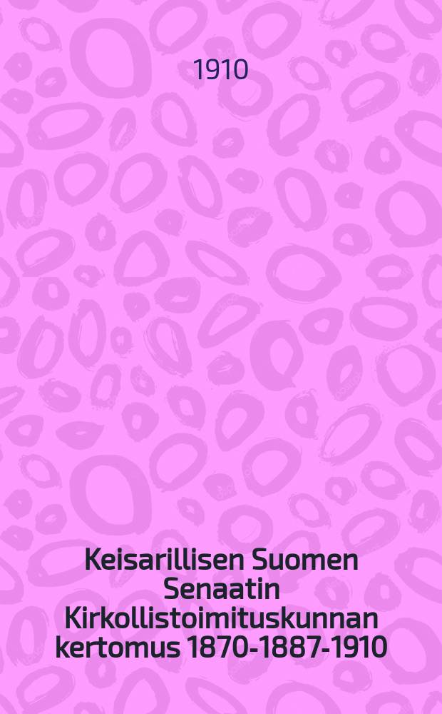 Keisarillisen Suomen Senaatin Kirkollistoimituskunnan kertomus 1870-1887-1910