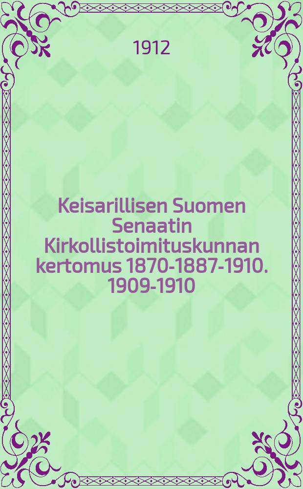 Keisarillisen Suomen Senaatin Kirkollistoimituskunnan kertomus 1870-1887-1910. 1909-1910