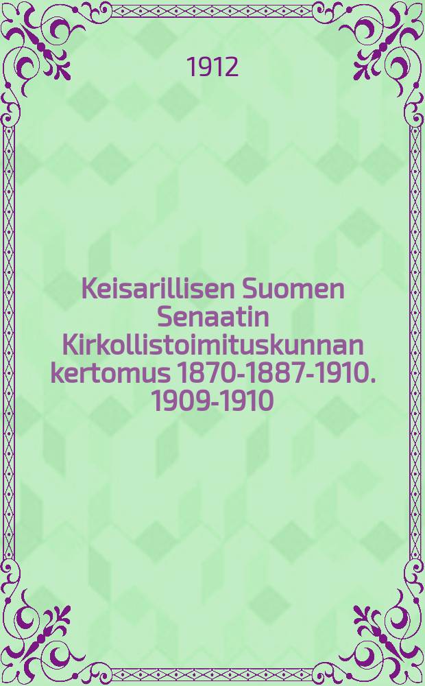 Keisarillisen Suomen Senaatin Kirkollistoimituskunnan kertomus 1870-1887-1910. 1909-1910