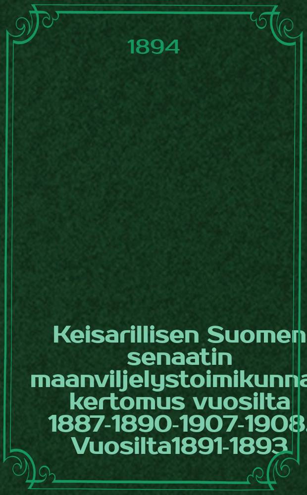 Keisarillisen Suomen senaatin maanviljelystoimikunnan kertomus vuosilta 1887-1890-1907-1908. Vuosilta1891-1893