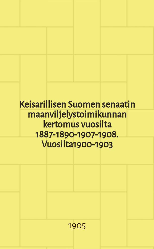 Keisarillisen Suomen senaatin maanviljelystoimikunnan kertomus vuosilta 1887-1890-1907-1908. Vuosilta1900-1903