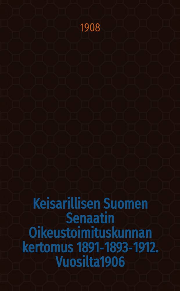 Keisarillisen Suomen Senaatin Oikeustoimituskunnan kertomus 1891-1893-1912. Vuosilta1906 : Vuosilta 1906