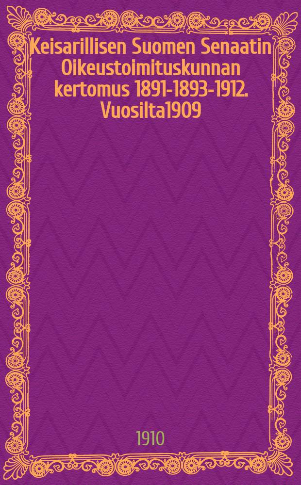Keisarillisen Suomen Senaatin Oikeustoimituskunnan kertomus 1891-1893-1912. Vuosilta1909 : Vuosilta 1909