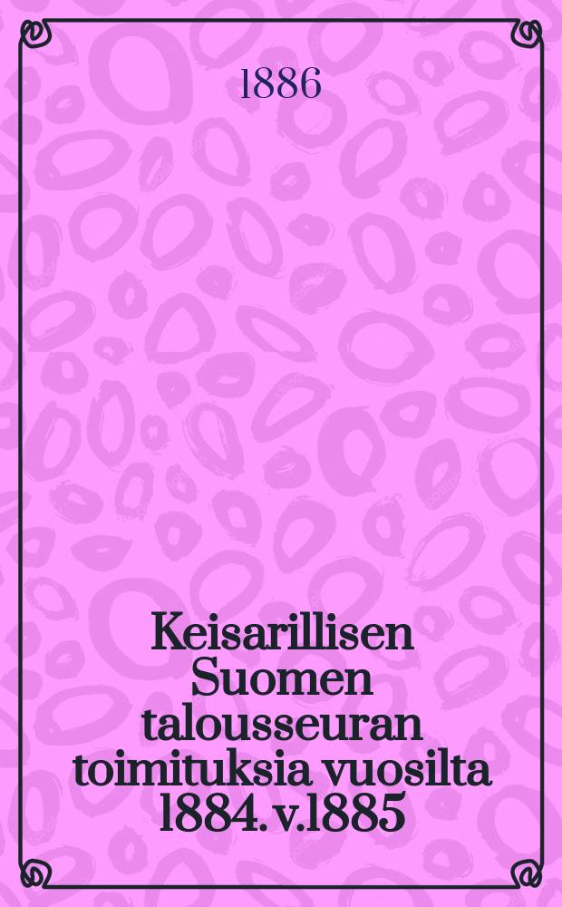 Keisarillisen Suomen talousseuran toimituksia vuosilta 1884. v.1885