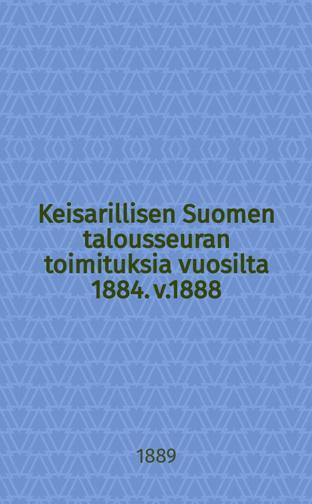 Keisarillisen Suomen talousseuran toimituksia vuosilta 1884. v.1888
