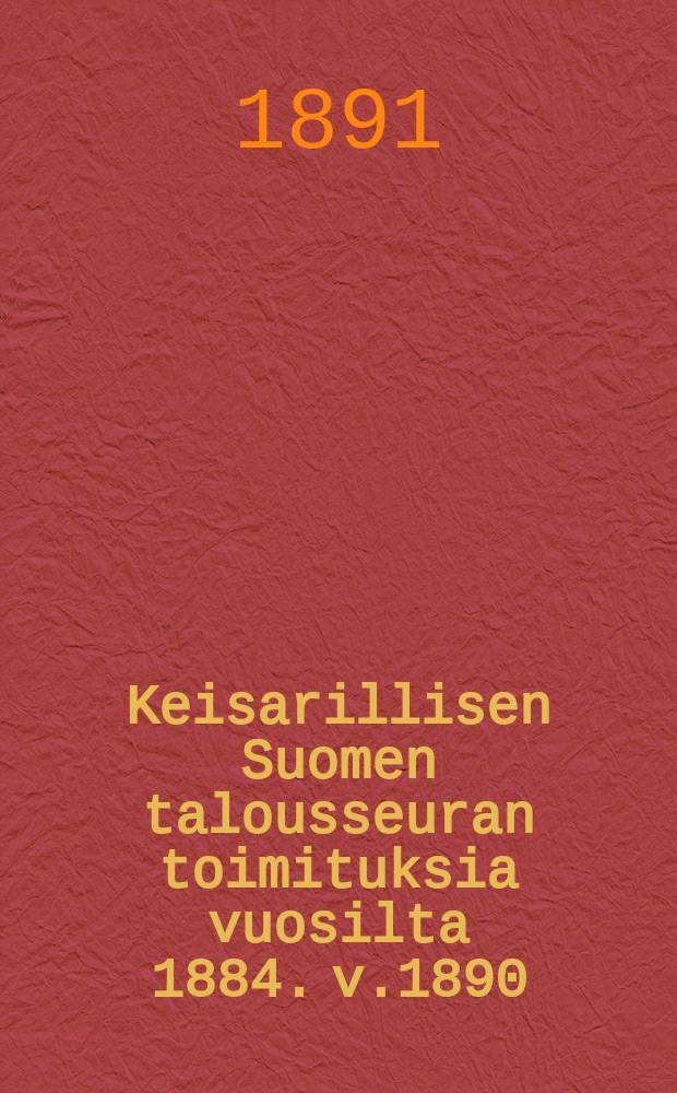 Keisarillisen Suomen talousseuran toimituksia vuosilta 1884. v.1890