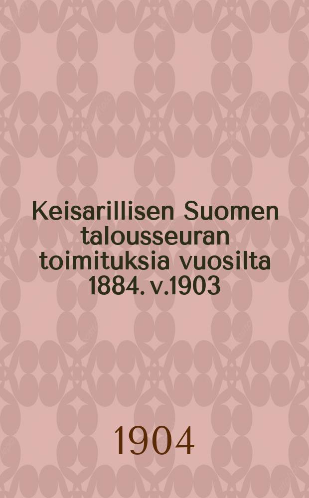 Keisarillisen Suomen talousseuran toimituksia vuosilta 1884. v.1903