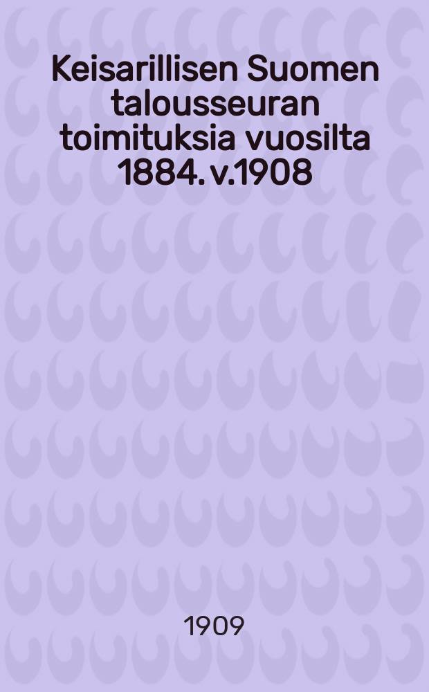 Keisarillisen Suomen talousseuran toimituksia vuosilta 1884. v.1908