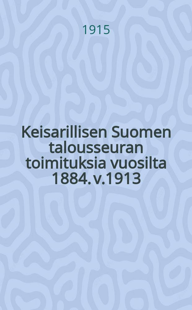 Keisarillisen Suomen talousseuran toimituksia vuosilta 1884. v.1913