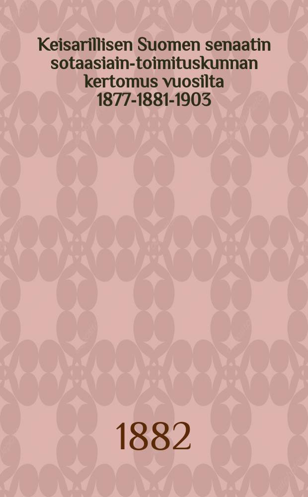 Keisarillisen Suomen senaatin sotaasiain-toimituskunnan kertomus vuosilta 1877-1881-1903 = Императорский финляндский сенат.Отчёт военного управления Имп. сената Финляндии.