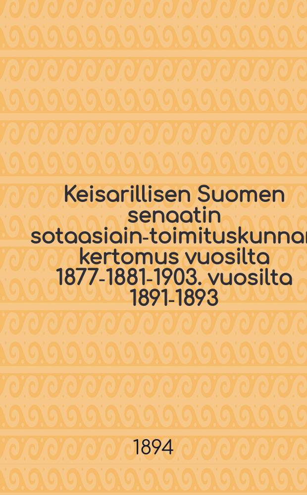 Keisarillisen Suomen senaatin sotaasiain-toimituskunnan kertomus vuosilta 1877-1881-1903. vuosilta 1891-1893