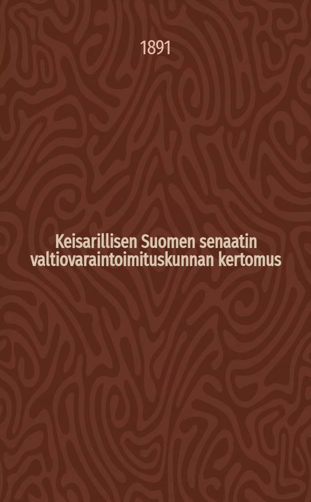 Keisarillisen Suomen senaatin valtiovaraintoimituskunnan kertomus : hallintotoimenpiteistä toimituskunnan vaikutusalalta vuonna 1872-1883-1910. v.1888-1890