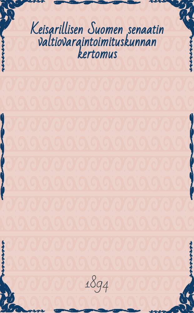 Keisarillisen Suomen senaatin valtiovaraintoimituskunnan kertomus : hallintotoimenpiteistä toimituskunnan vaikutusalalta vuonna 1872-1883-1910. v.1891-1893