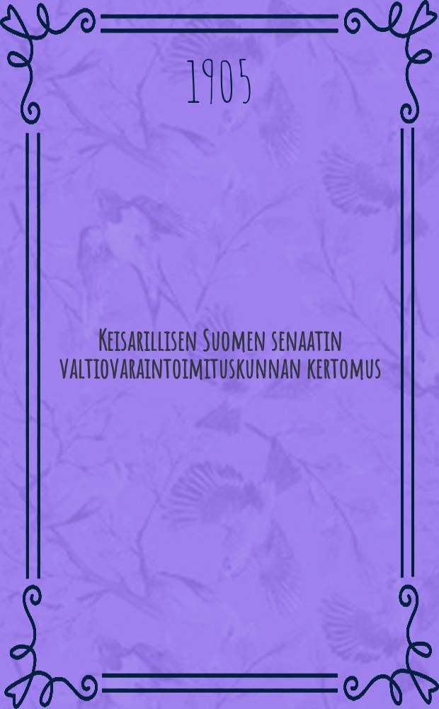 Keisarillisen Suomen senaatin valtiovaraintoimituskunnan kertomus : hallintotoimenpiteistä toimituskunnan vaikutusalalta vuonna 1872-1883-1910. v.1900-1904