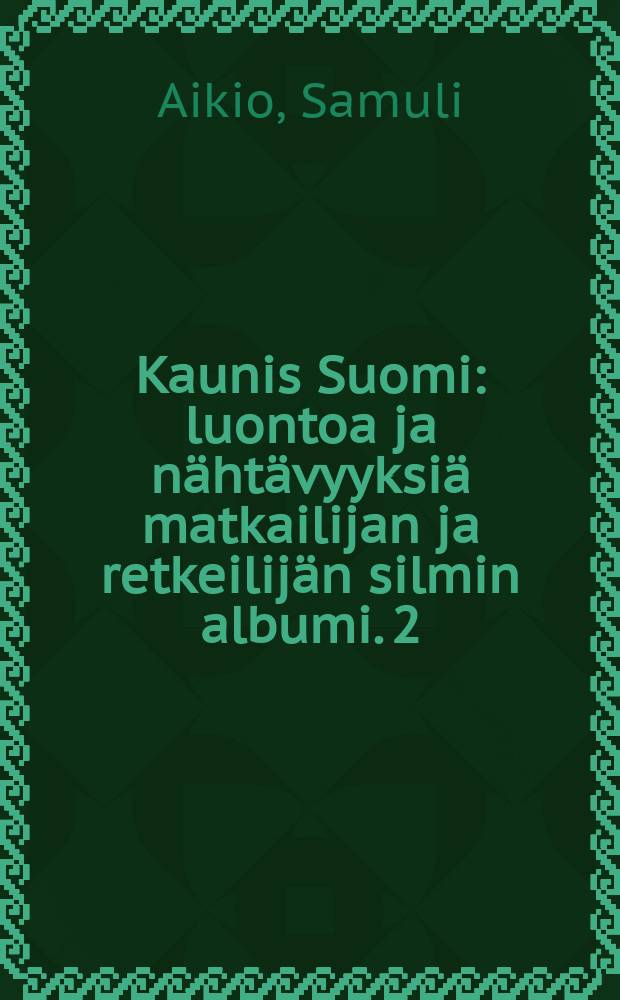 Kaunis Suomi : luontoa ja nähtävyyksiä matkailijan ja retkeilijän silmin albumi. 2 : Kuusamo ; Lappi