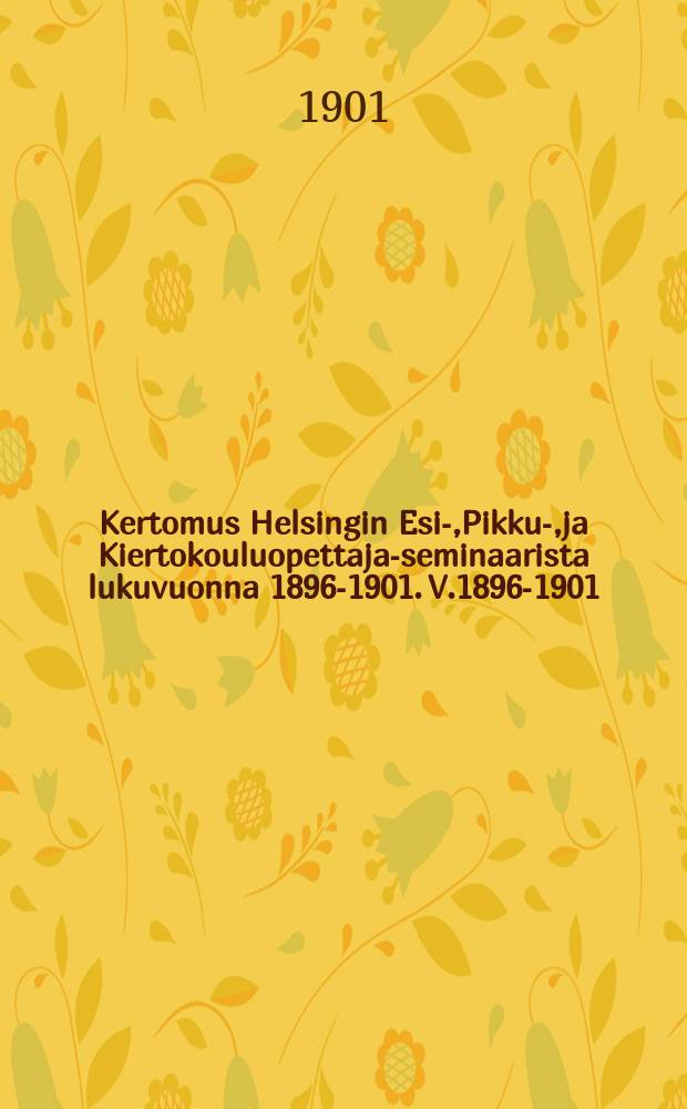 Kertomus Helsingin Esi-,Pikku-,ja Kiertokouluopettaja-seminaarista lukuvuonna 1896-1901. V.1896-1901