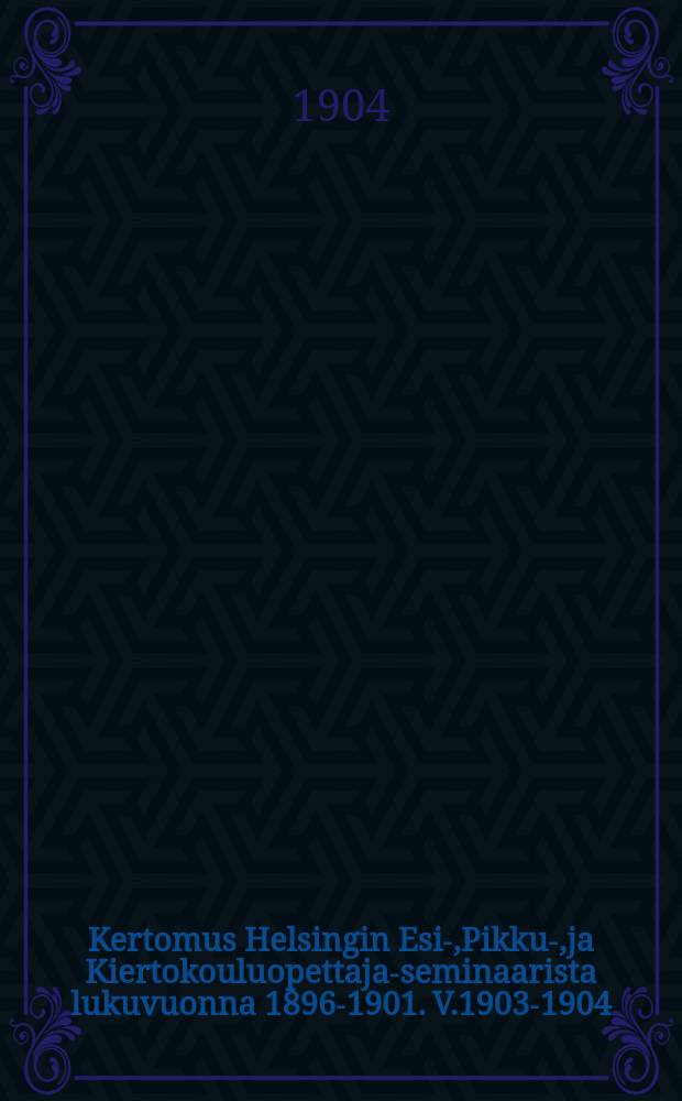 Kertomus Helsingin Esi-,Pikku-,ja Kiertokouluopettaja-seminaarista lukuvuonna 1896-1901. V.1903-1904