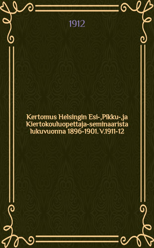 Kertomus Helsingin Esi-,Pikku-,ja Kiertokouluopettaja-seminaarista lukuvuonna 1896-1901. V.1911-12
