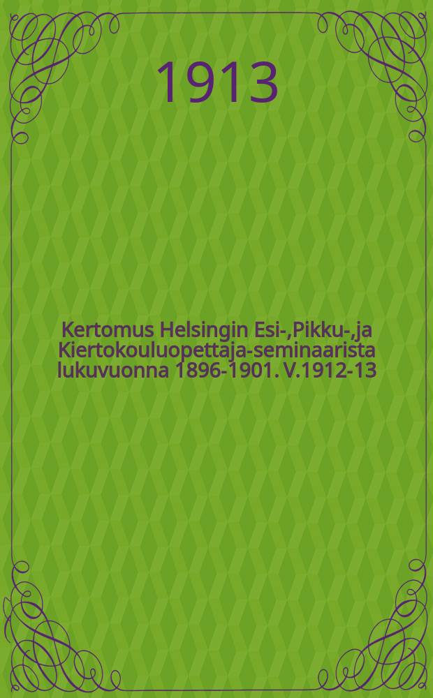 Kertomus Helsingin Esi-,Pikku-,ja Kiertokouluopettaja-seminaarista lukuvuonna 1896-1901. V.1912-13