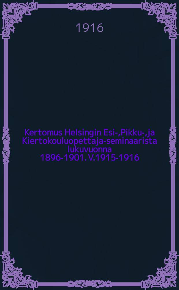 Kertomus Helsingin Esi-,Pikku-,ja Kiertokouluopettaja-seminaarista lukuvuonna 1896-1901. V.1915-1916