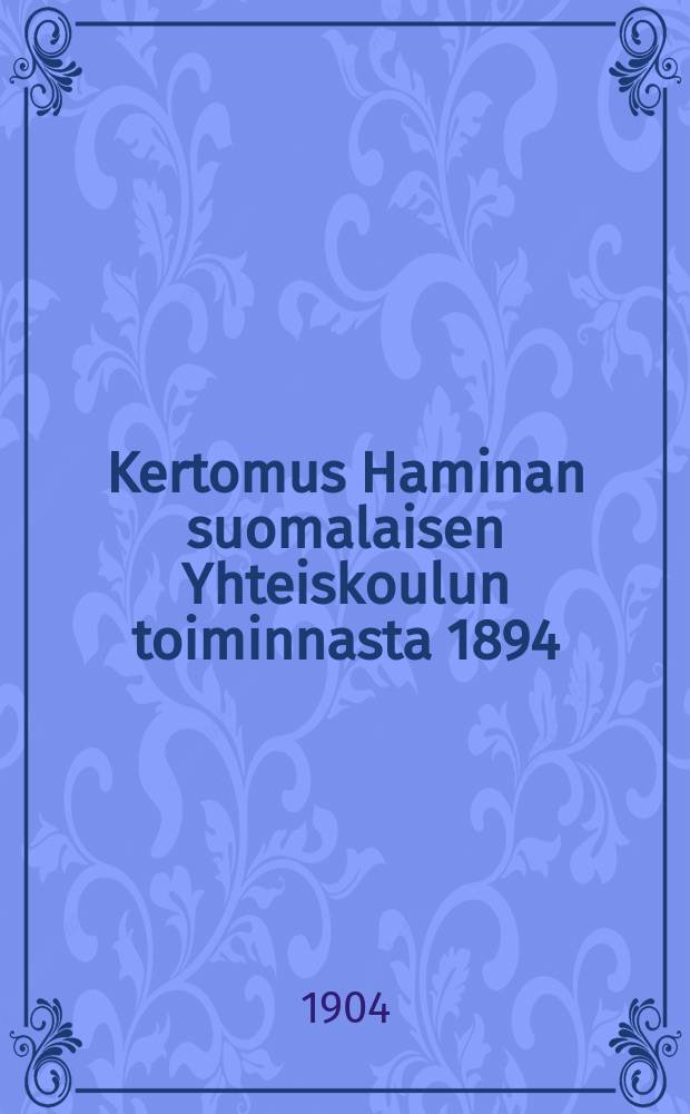 Kertomus Haminan suomalaisen Yhteiskoulun toiminnasta 1894 = Финская школа совместного обучения мальчиков и девочек гор.Хамина(Фредриксхами).Отчёт работы