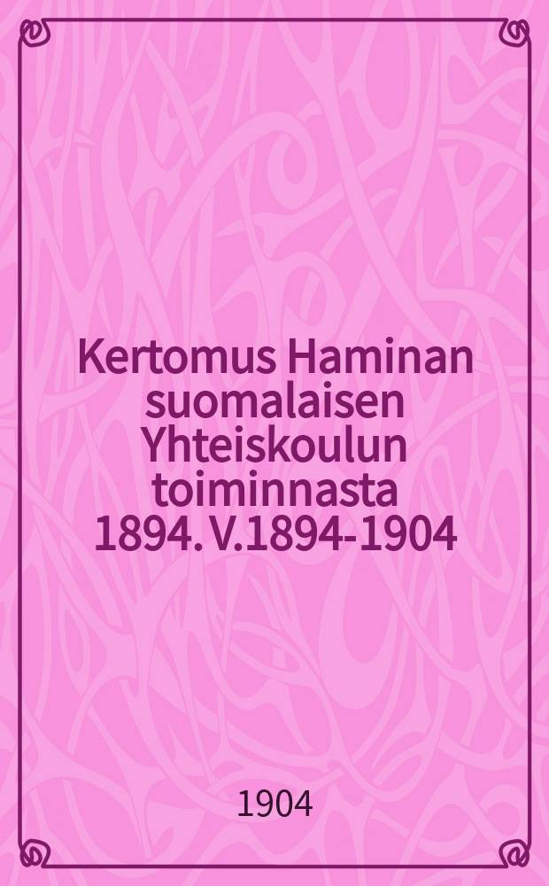 Kertomus Haminan suomalaisen Yhteiskoulun toiminnasta 1894. V.1894-1904