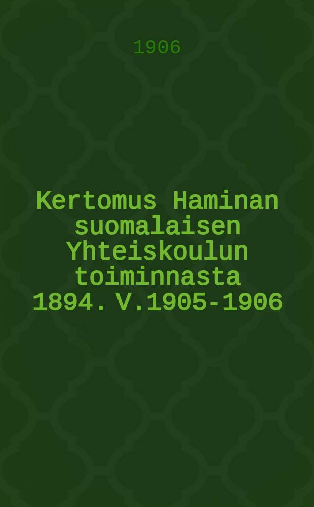 Kertomus Haminan suomalaisen Yhteiskoulun toiminnasta 1894. V.1905-1906