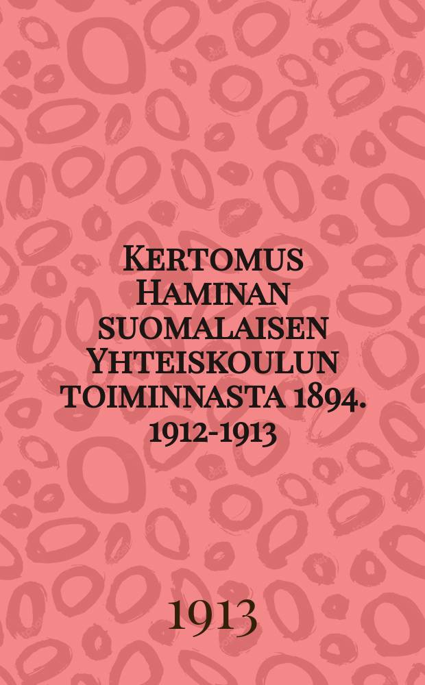 Kertomus Haminan suomalaisen Yhteiskoulun toiminnasta 1894. 1912-1913 : V.1912-1913