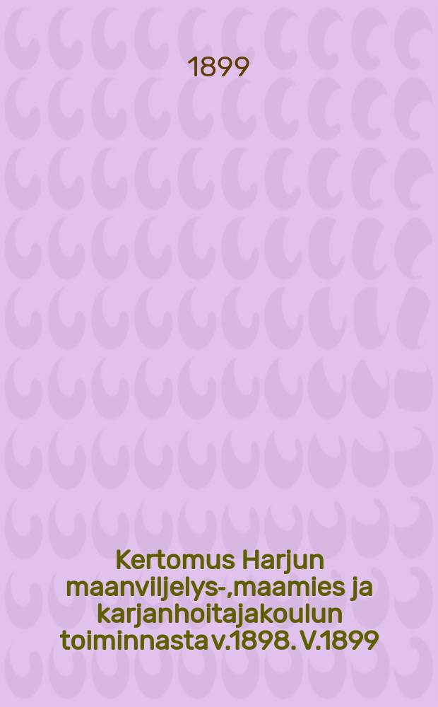 Kertomus Harjun maanviljelys-,maamies ja karjanhoitajakoulun toiminnasta v.1898. V.1899