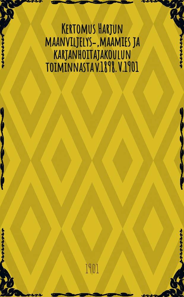 Kertomus Harjun maanviljelys-,maamies ja karjanhoitajakoulun toiminnasta v.1898. V.1901