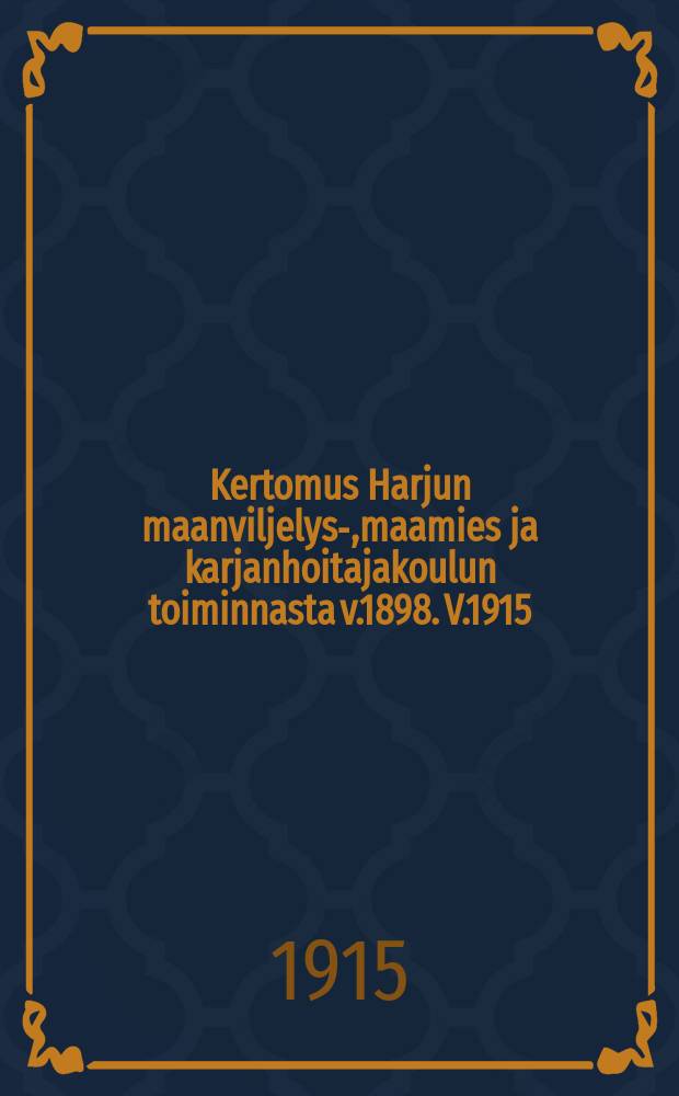 Kertomus Harjun maanviljelys-,maamies ja karjanhoitajakoulun toiminnasta v.1898. V.1915