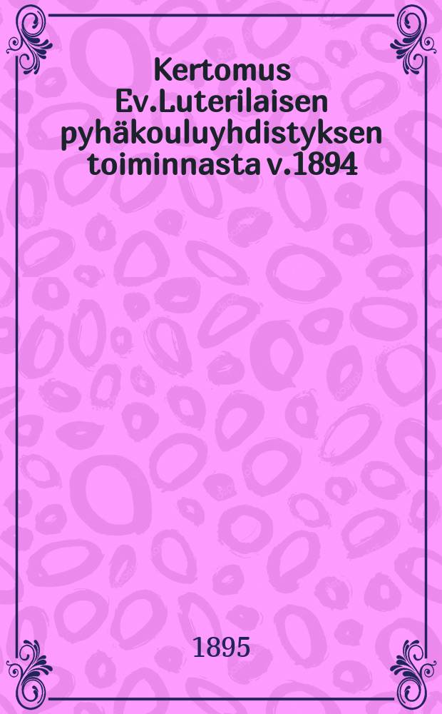 Kertomus Ev.Luterilaisen pyhäkouluyhdistyksen toiminnasta v.1894 = Отчёты евангелическо-лютеранского объединения воскресных школ Финляндии