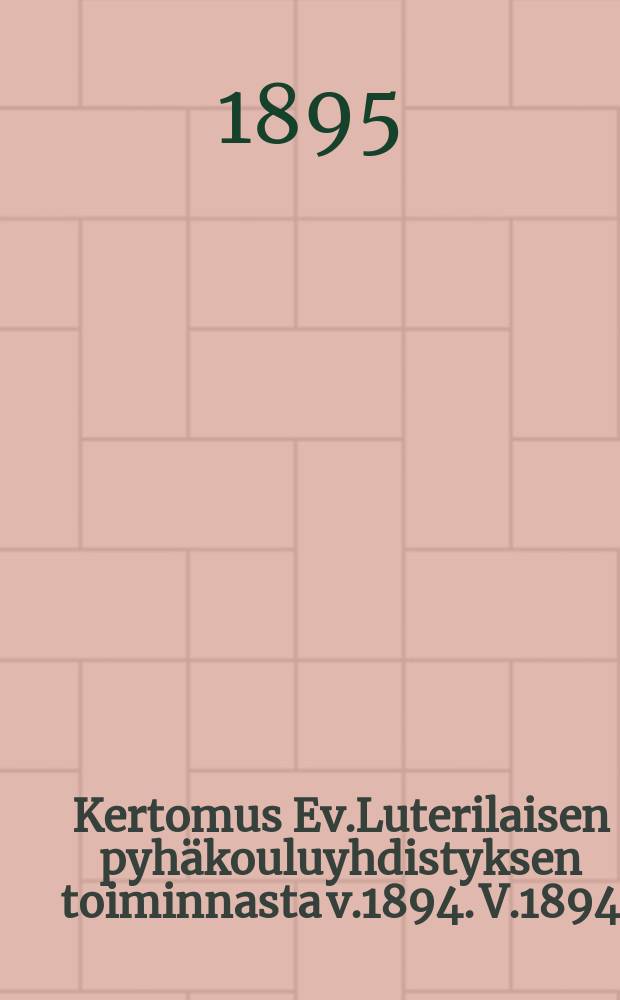 Kertomus Ev.Luterilaisen pyh&auml;kouluyhdistyksen toiminnasta v.1894. V.1894