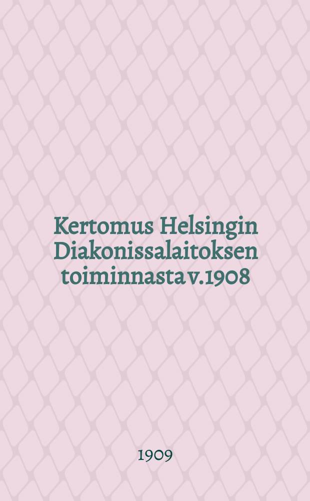 Kertomus Helsingin Diakonissalaitoksen toiminnasta v.1908